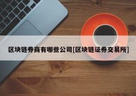 区块链券商有哪些公司[区块链证券交易所]