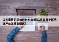 江苏推荐的区块链材料公司[江苏省首个区块链产业发展集聚区]