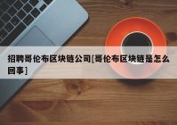 招聘哥伦布区块链公司[哥伦布区块链是怎么回事]