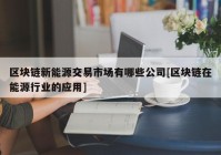 区块链新能源交易市场有哪些公司[区块链在能源行业的应用]