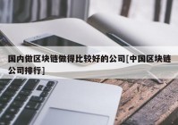 国内做区块链做得比较好的公司[中国区块链公司排行]