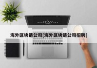 海外区块链公司[海外区块链公司招聘]