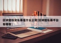 区块链投资私募是什么公司[区块链私募平台有哪些]