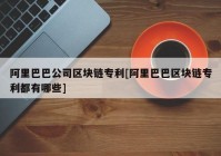 阿里巴巴公司区块链专利[阿里巴巴区块链专利都有哪些]