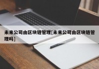 未来公司由区块链管理[未来公司由区块链管理吗]