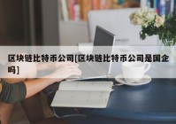 区块链比特币公司[区块链比特币公司是国企吗]