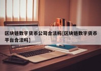 区块链数字货币公司合法吗[区块链数字货币平台合法吗]