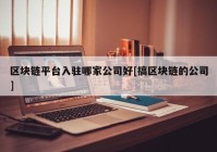 区块链平台入驻哪家公司好[搞区块链的公司]