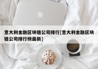 意大利金融区块链公司排行[意大利金融区块链公司排行榜最新]