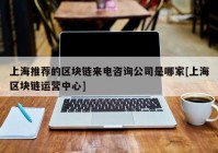 上海推荐的区块链来电咨询公司是哪家[上海区块链运营中心]