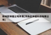 郑州区块链公司开发[河南区块链科技有限公司]