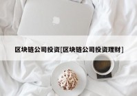 区块链公司投资[区块链公司投资理财]