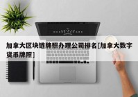 加拿大区块链牌照办理公司排名[加拿大数字货币牌照]