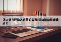 区块链已经投入运营的公司[区块链公司赚钱吗?]