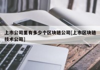 上市公司里有多少个区块链公司[上市区块链技术公司]