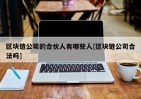 区块链公司的合伙人有哪些人[区块链公司合法吗]