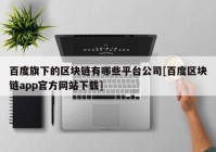 百度旗下的区块链有哪些平台公司[百度区块链app官方网站下载]