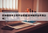 区块链技术公司平台搭建[区块链平台开发公司]