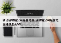 转让区块链公司经营范围[区块链公司经营范围可以怎么写?]