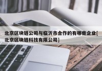 北京区块链公司与临沂市合作的有哪些企业[北京区块链科技有限公司]