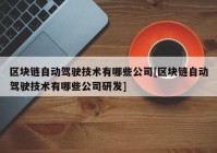 区块链自动驾驶技术有哪些公司[区块链自动驾驶技术有哪些公司研发]