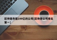 区块链市值100亿的公司[区块链公司排名第一]