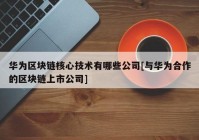 华为区块链核心技术有哪些公司[与华为合作的区块链上市公司]