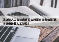 区块链人工智能应用龙头股票有哪些公司[区块链云计算人工智能]