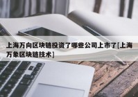 上海万向区块链投资了哪些公司上市了[上海万象区块链技术]