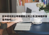 区块链光环公司有哪些公司上市[区块链环保是传销吗]