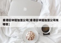 香港区块链加盟公司[香港区块链加盟公司有哪些]