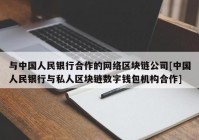 与中国人民银行合作的网络区块链公司[中国人民银行与私人区块链数字钱包机构合作]