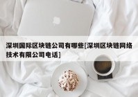 深圳国际区块链公司有哪些[深圳区块链网络技术有限公司电话]