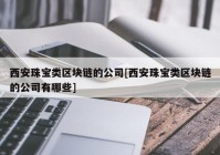 西安珠宝类区块链的公司[西安珠宝类区块链的公司有哪些]