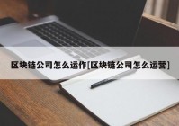 区块链公司怎么运作[区块链公司怎么运营]