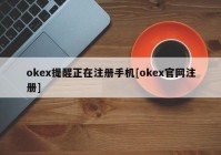 okex提醒正在注册手机[okex官网注册]
