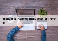 中国区块链公司激增[中国区块链行业十大企业]