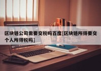 区块链公司需要交税吗百度[区块链所得要交个人所得税吗]