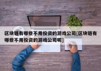 区块链有哪些不用投资的游戏公司[区块链有哪些不用投资的游戏公司呢]