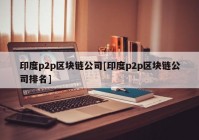 印度p2p区块链公司[印度p2p区块链公司排名]