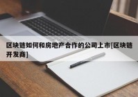 区块链如何和房地产合作的公司上市[区块链开发商]