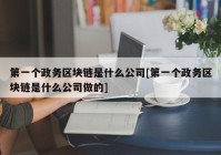 第一个政务区块链是什么公司[第一个政务区块链是什么公司做的]