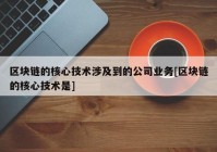 区块链的核心技术涉及到的公司业务[区块链的核心技术是]