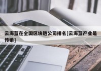 云海蓝在全国区块链公司排名[云海蓝产业是传销]