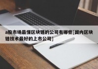 a股市场最懂区块链的公司有哪些[国内区块链技术最好的上市公司]